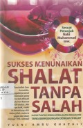 Sukses Menunaikan Shalat Tanpa Salah :Kupas Tuntas Semua Kesalahan-Kesalahan yang Berhubngan dengan Shalat